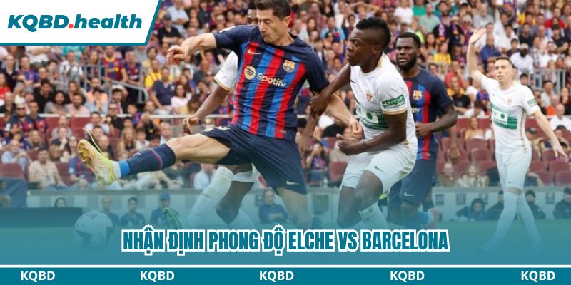 Dự Đoán Elche Vs Barcelona – La Liga Ngày 01/02/2026 1 Nhận định trận bóng từ góc nhìn phong độ
