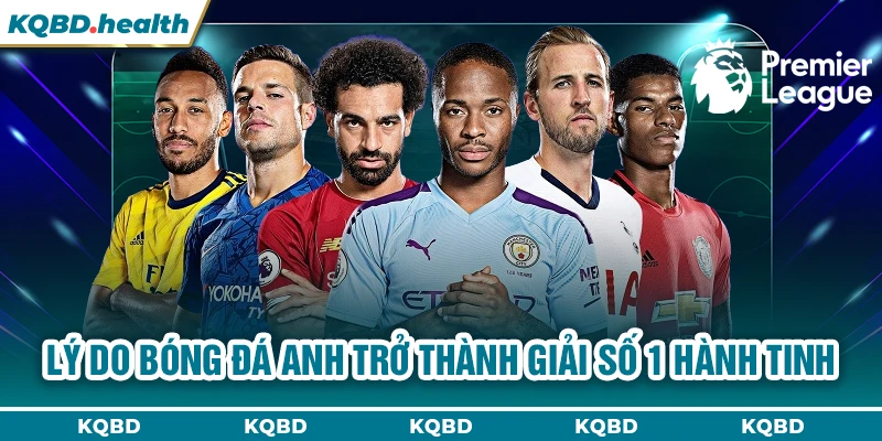 Lý do bóng đá Anh trở thành giải số 1 hành tinh 