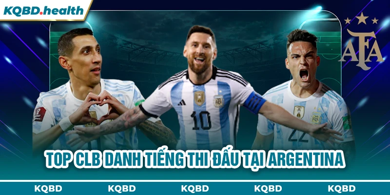 Top CLB danh tiếng thi đấu tại Argentina