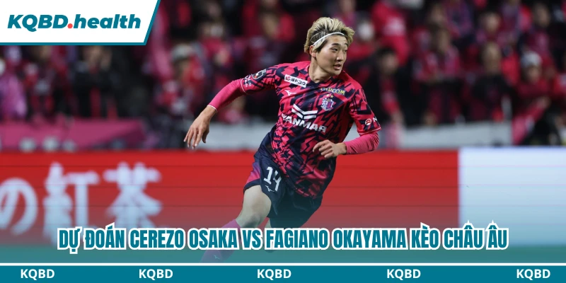 Dự Đoán Cerezo Osaka Vs Fagiano Okayama Lúc 17:00 Ngày 08/08 - J1 League 3 Dự đoán Cerezo Osaka vs Fagiano Okayama kèo châu Âu