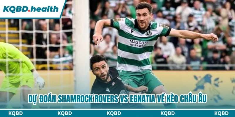 Dự đoán Shamrock Rovers vs Egnatia về kèo châu Âu